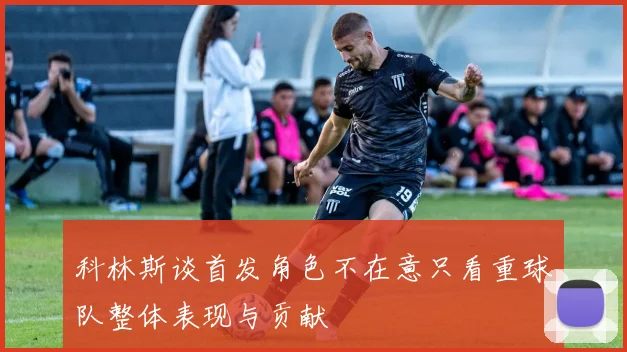 科林斯谈首发角色不在意只看重球队整体表现与贡献