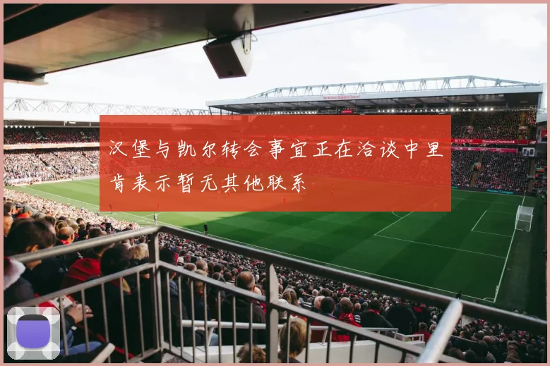 汉堡与凯尔转会事宜正在洽谈中里肯表示暂无其他联系