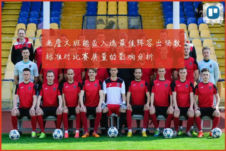 老詹文班能否入选最佳阵容出场数标准对比赛质量的影响分析