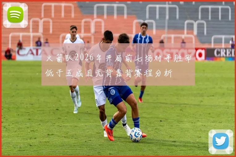 火箭队2026年开局前七场对手胜率低于五成且无背靠背赛程分析