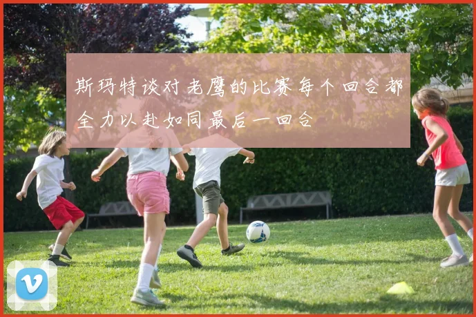 斯玛特谈对老鹰的比赛每个回合都全力以赴如同最后一回合