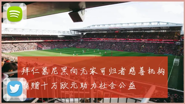 拜仁慕尼黑向无家可归者慈善机构捐赠十万欧元助力社会公益