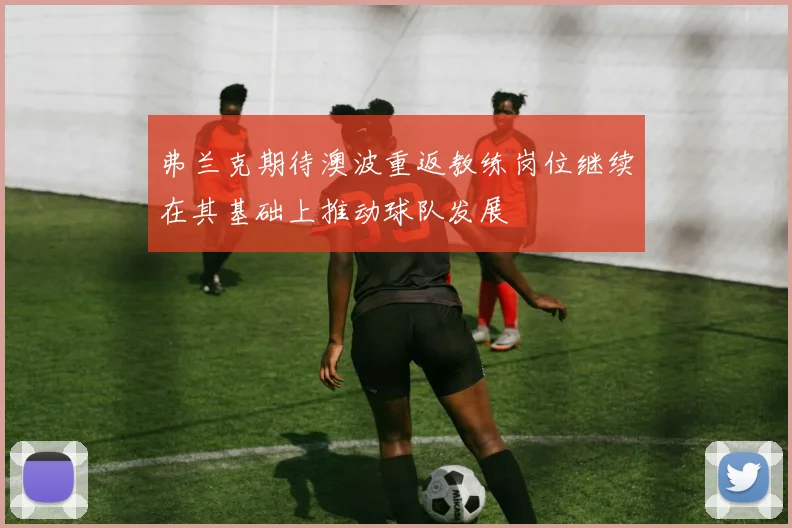 弗兰克期待澳波重返教练岗位继续在其基础上推动球队发展