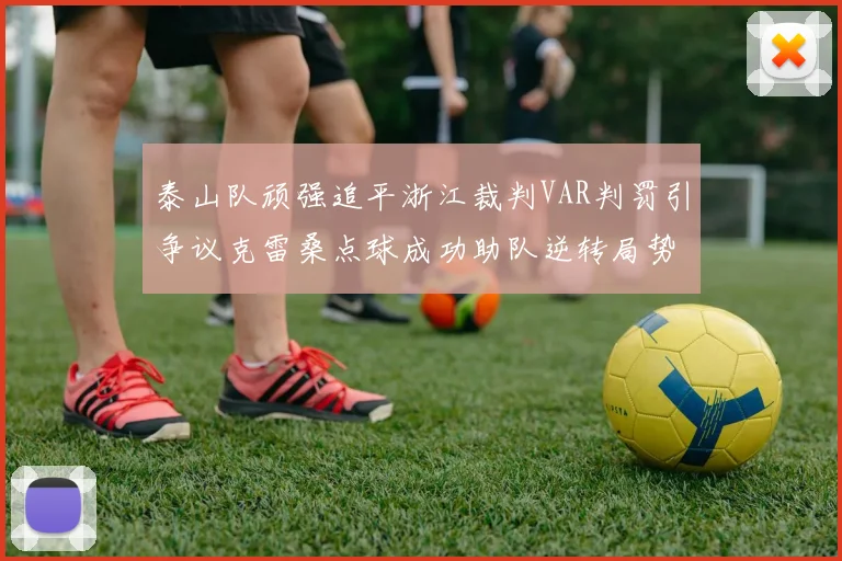 泰山队顽强追平浙江裁判VAR判罚引争议克雷桑点球成功助队逆转局势