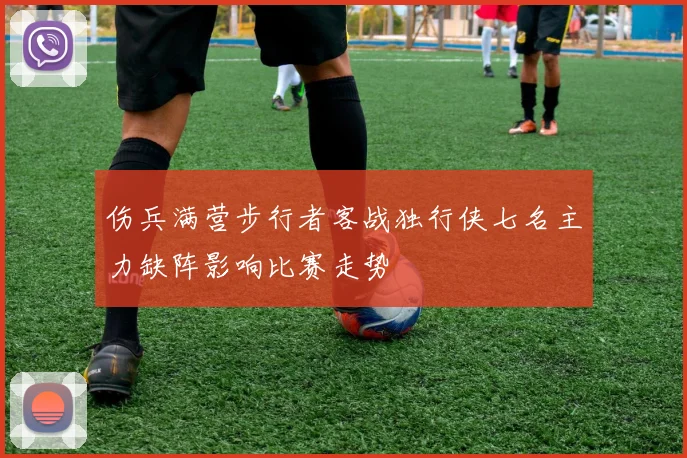 伤兵满营步行者客战独行侠七名主力缺阵影响比赛走势