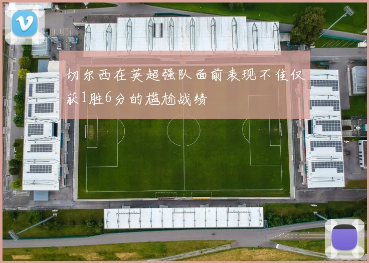 切尔西在英超强队面前表现不佳仅获1胜6分的尴尬战绩