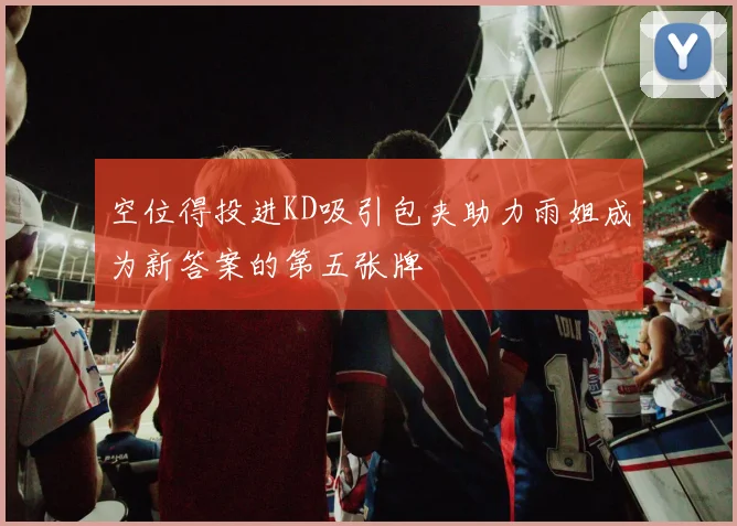 空位得投进KD吸引包夹助力雨姐成为新答案的第五张牌