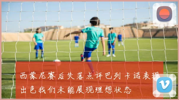 西蒙尼赛后失落点评巴列卡诺表现出色我们未能展现理想状态