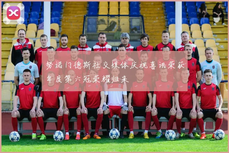 努诺门德斯社交媒体庆祝喜讯荣获年度第六冠荣耀归来
