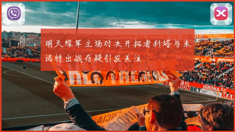 明天绿军主场对决开拓者科塔与米诺特出战存疑引发关注