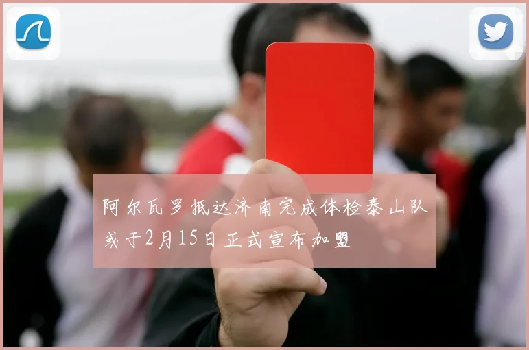 阿尔瓦罗抵达济南完成体检泰山队或于2月15日正式宣布加盟