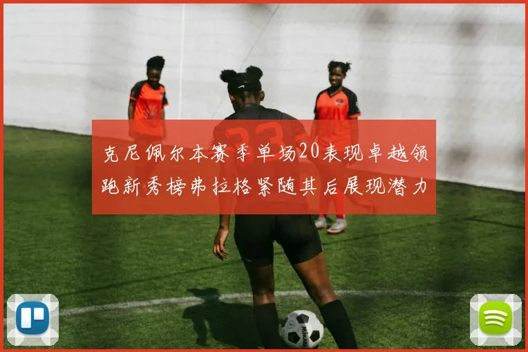 克尼佩尔本赛季单场20表现卓越领跑新秀榜弗拉格紧随其后展现潜力