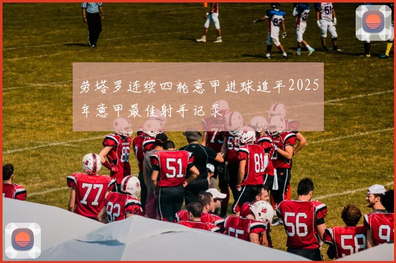 劳塔罗连续四轮意甲进球追平2025年意甲最佳射手记录