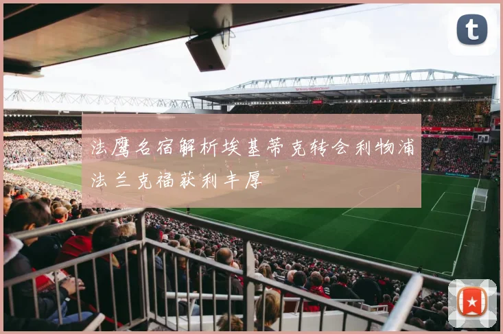 法鹰名宿解析埃基蒂克转会利物浦法兰克福获利丰厚