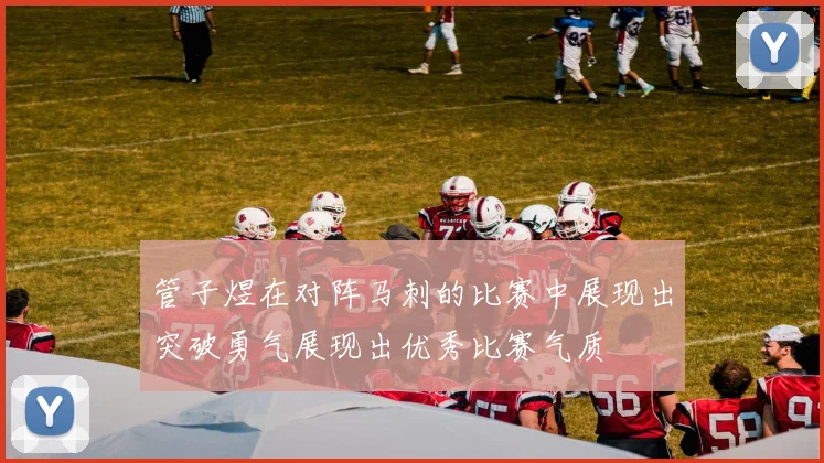 管子煜在对阵马刺的比赛中展现出突破勇气展现出优秀比赛气质