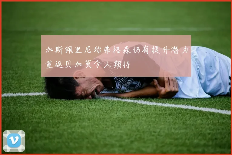 加斯佩里尼称弗格森仍有提升潜力重返贝加莫令人期待