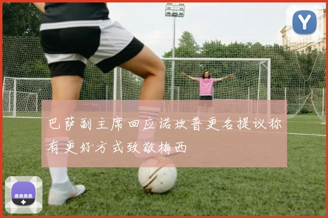 巴萨副主席回应诺坎普更名提议称有更好方式致敬梅西