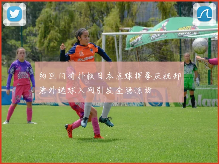 约旦门将扑救日本点球挥拳庆祝却意外送球入网引发全场惊讶