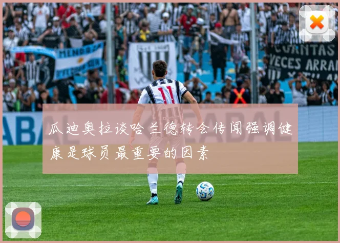 瓜迪奥拉谈哈兰德转会传闻强调健康是球员最重要的因素
