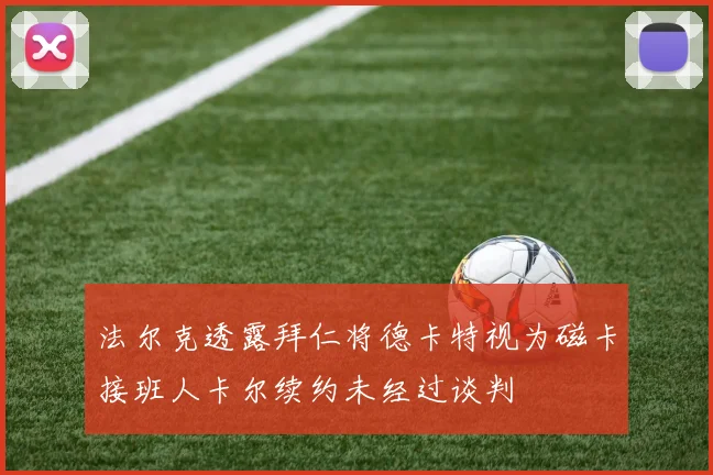 法尔克透露拜仁将德卡特视为磁卡接班人卡尔续约未经过谈判
