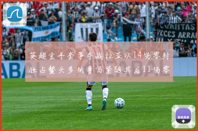 英超金手套争夺战拉亚以14场零封独占鳌头多纳鲁马紧随其后11场零封